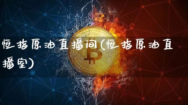 恒指原油直播间(恒指原油直播室)_https://www.jianghaiboli.com_外盘期货_第1张