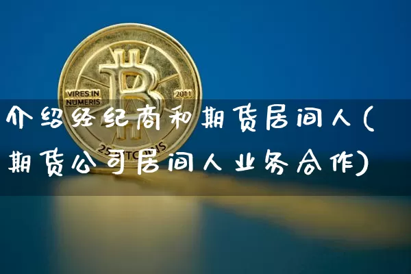 介绍经纪商和期货居间人(期货公司居间人业务合作)_https://www.jianghaiboli.com_原油期货_第1张