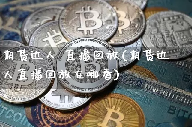期货达人 直播回放(期货达人直播回放在哪看)_https://www.jianghaiboli.com_外盘期货_第1张