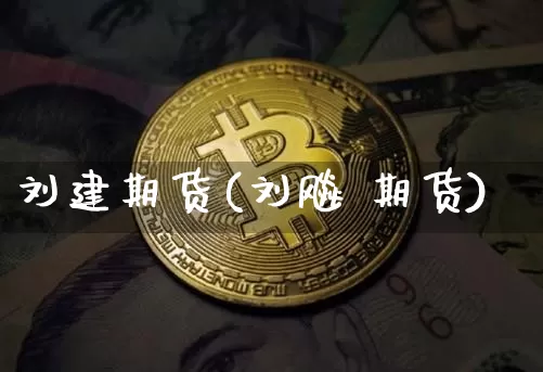 刘建期货(刘飚 期货)_https://www.jianghaiboli.com_黄金期货_第1张