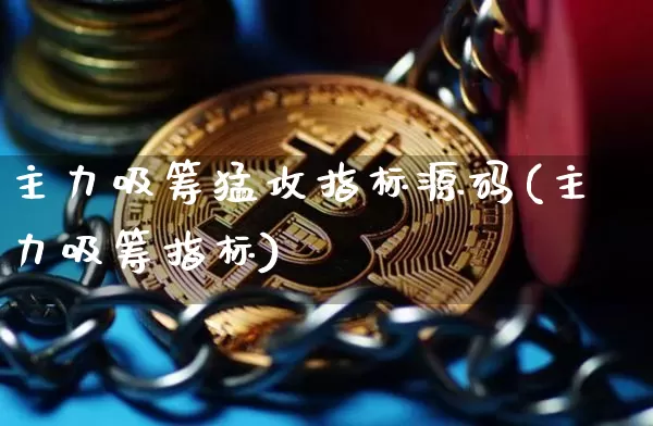 主力吸筹猛攻指标源码(主力吸筹指标)_https://www.jianghaiboli.com_期货_第1张