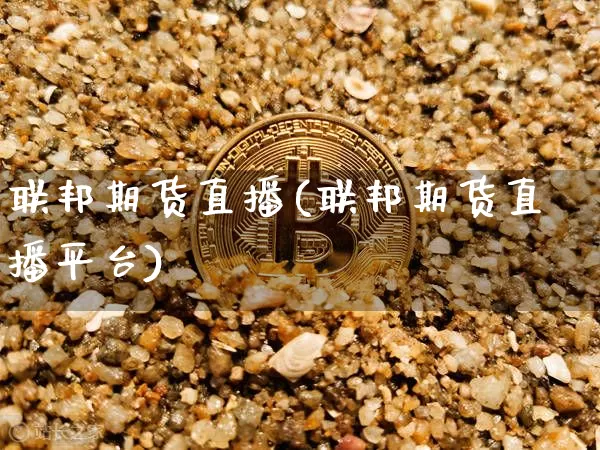 联邦期货直播(联邦期货直播平台)_https://www.jianghaiboli.com_黄金期货_第1张