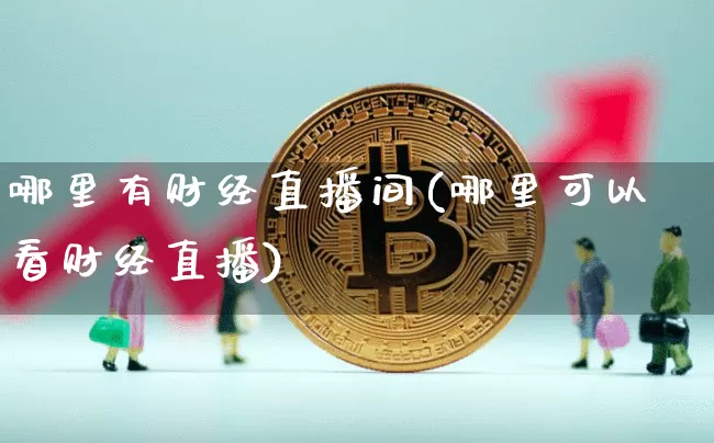哪里有财经直播间(哪里可以看财经直播)_https://www.jianghaiboli.com_黄金期货_第1张
