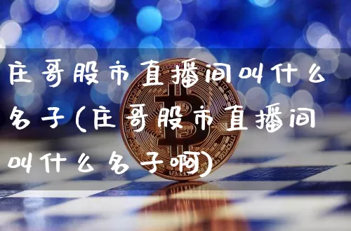 庄哥股市直播间叫什么名子(庄哥股市直播间叫什么名子啊)_https://www.jianghaiboli.com_外盘期货_第1张