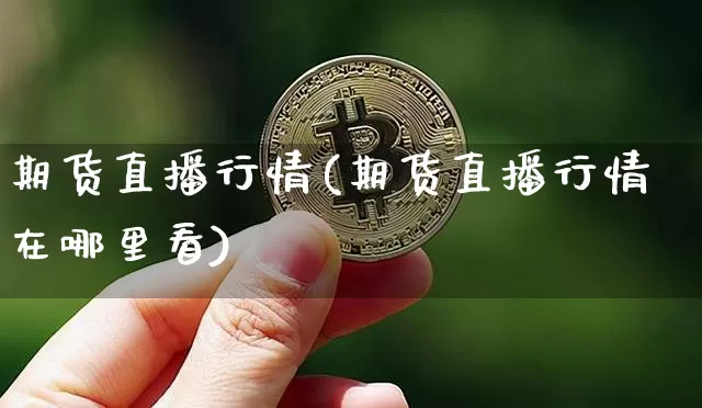 期货直播行情(期货直播行情在哪里看)_https://www.jianghaiboli.com_期货_第1张