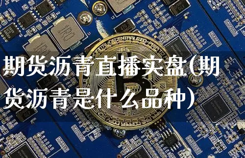 期货沥青直播实盘(期货沥青是什么品种)_https://www.jianghaiboli.com_外盘期货_第1张
