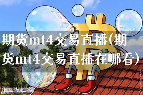 期货mt4交易直播(期货mt4交易直播在哪看)_https://www.jianghaiboli.com_黄金期货_第1张