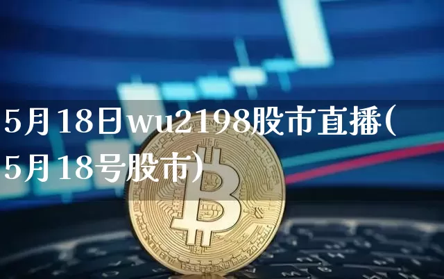 5月18日wu2198股市直播(5月18号股市)_https://www.jianghaiboli.com_期货_第1张