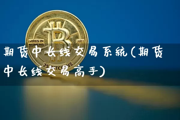 期货中长线交易系统(期货中长线交易高手)_https://www.jianghaiboli.com_原油期货_第1张