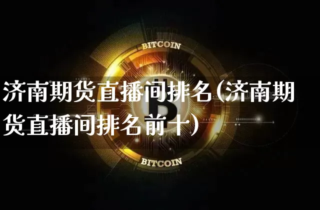 济南期货直播间排名(济南期货直播间排名前十)_https://www.jianghaiboli.com_恒指期货_第1张
