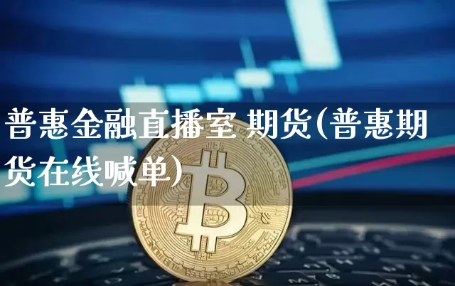 普惠金融直播室 期货(普惠期货在线喊单)_https://www.jianghaiboli.com_期货_第1张