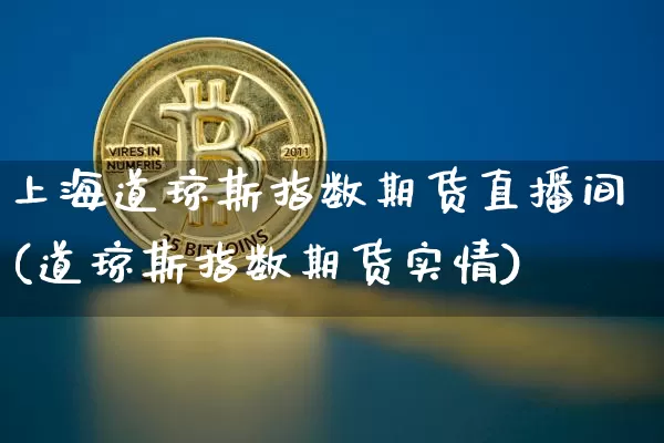 上海道琼斯指数期货直播间(道琼斯指数期货实情)_https://www.jianghaiboli.com_外盘期货_第1张