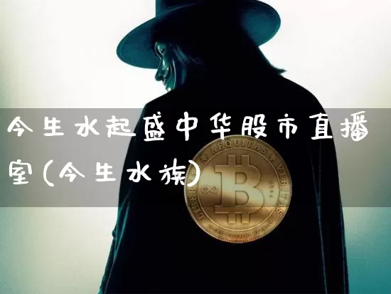 今生水起盛中华股市直播室(今生水族)_https://www.jianghaiboli.com_外盘期货_第1张