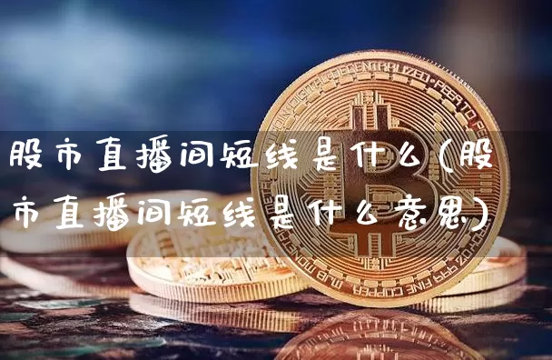 股市直播间短线是什么(股市直播间短线是什么意思)_https://www.jianghaiboli.com_期货_第1张