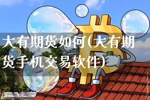 大有期货如何(大有期货手机交易软件)_https://www.jianghaiboli.com_黄金期货_第1张