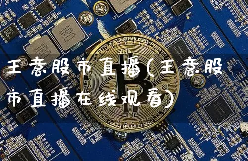 王意股市直播(王意股市直播在线观看)_https://www.jianghaiboli.com_外盘期货_第1张
