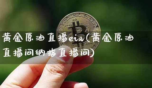 黄金原油直播eia(黄金原油直播间纳指直播间)_https://www.jianghaiboli.com_外盘期货_第1张