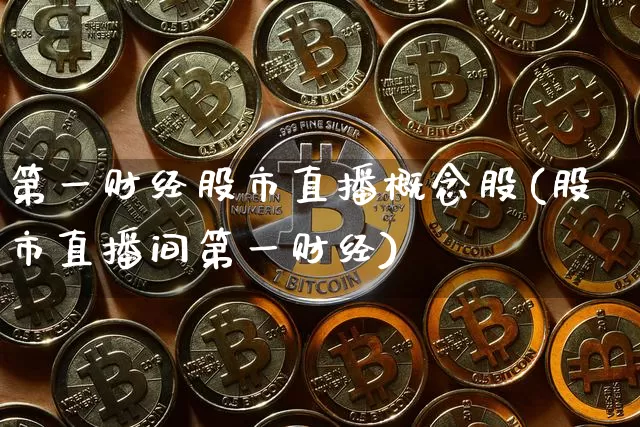 第一财经股市直播概念股(股市直播间第一财经)_https://www.jianghaiboli.com_期货_第1张