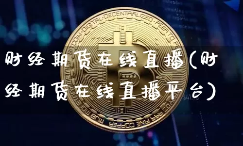 财经期货在线直播(财经期货在线直播平台)_https://www.jianghaiboli.com_恒指期货_第1张