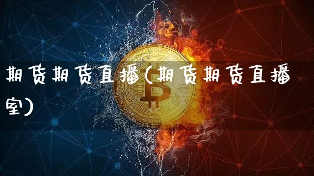 期货期货直播(期货期货直播室)_https://www.jianghaiboli.com_原油期货_第1张