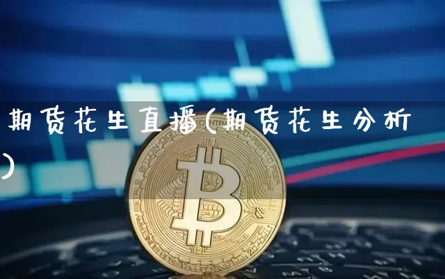 期货花生直播(期货花生分析)_https://www.jianghaiboli.com_原油期货_第1张