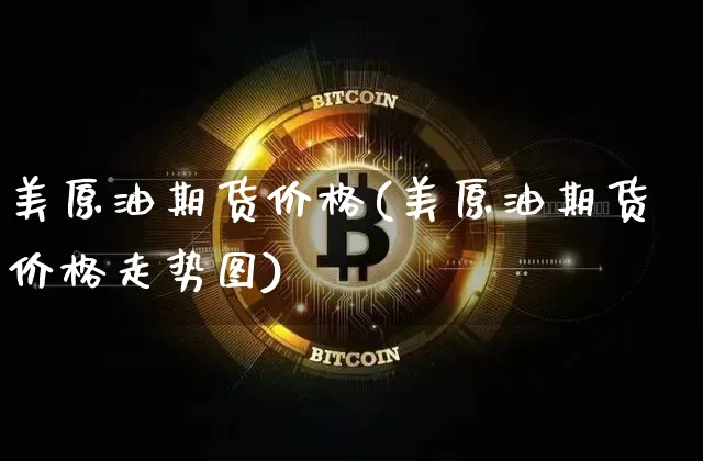美原油期货价格(美原油期货价格走势图)_https://www.jianghaiboli.com_恒指期货_第1张