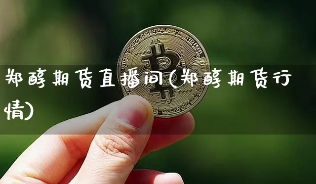 郑醇期货直播间(郑醇期货行情)_https://www.jianghaiboli.com_恒指期货_第1张
