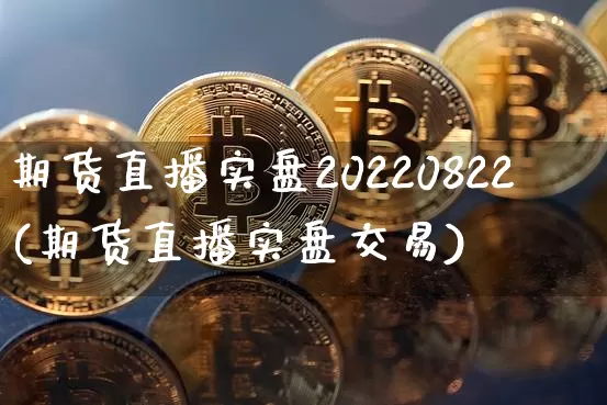 期货直播实盘20220822(期货直播实盘交易)_https://www.jianghaiboli.com_期货_第1张