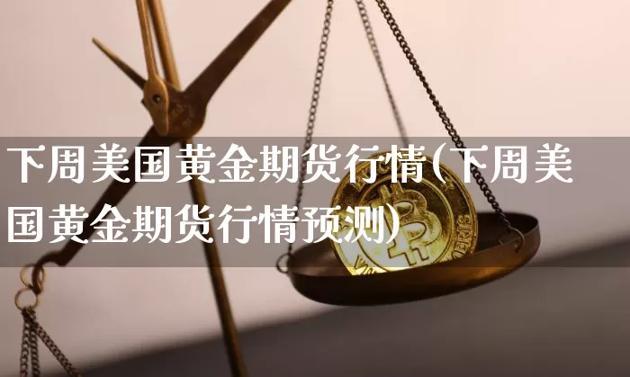 下周美国黄金期货行情(下周美国黄金期货行情预测)_https://www.jianghaiboli.com_恒指期货_第1张