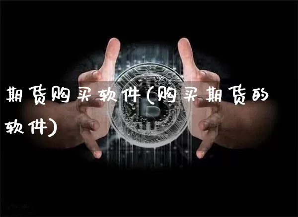 期货购买软件(购买期货的软件)_https://www.jianghaiboli.com_原油期货_第1张