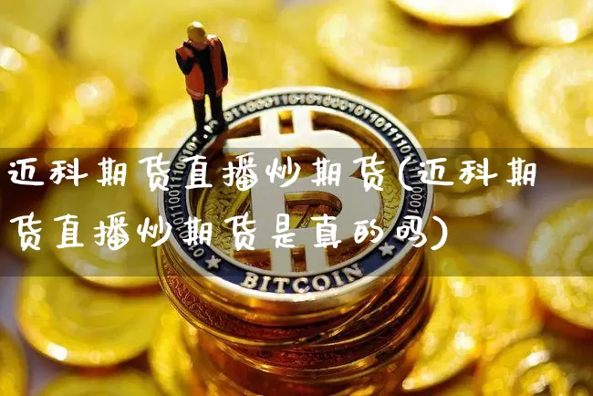 迈科期货直播炒期货(迈科期货直播炒期货是真的吗)_https://www.jianghaiboli.com_恒指期货_第1张