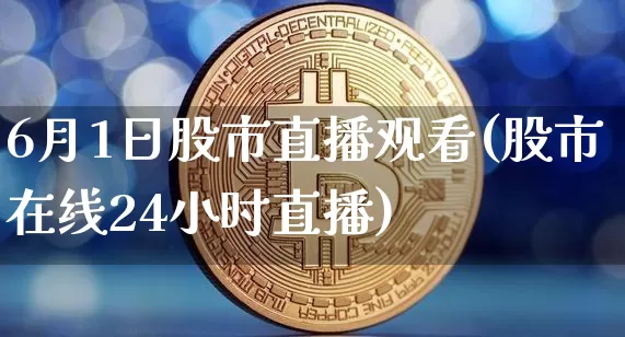 6月1日股市直播观看(股市在线24小时直播)_https://www.jianghaiboli.com_外盘期货_第1张