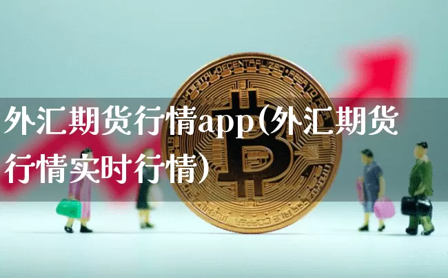 外汇期货行情app(外汇期货行情实时行情)_https://www.jianghaiboli.com_恒指期货_第1张