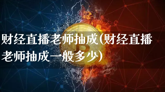 财经直播老师抽成(财经直播老师抽成一般多少)_https://www.jianghaiboli.com_黄金期货_第1张