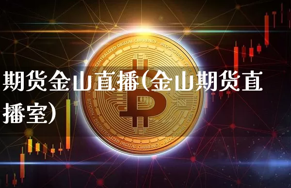期货金山直播(金山期货直播室)_https://www.jianghaiboli.com_外盘期货_第1张