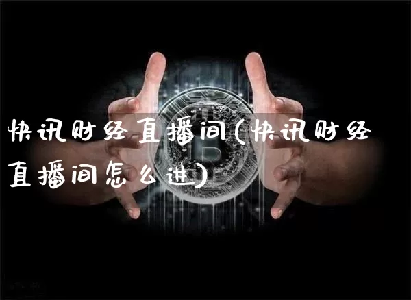 快讯财经直播间(快讯财经直播间怎么进)_https://www.jianghaiboli.com_原油期货_第1张