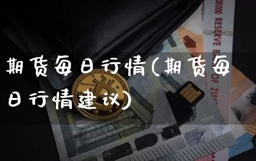 期货每日行情(期货每日行情建议)_https://www.jianghaiboli.com_恒指期货_第1张