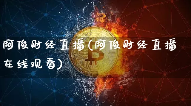 阿俊财经直播(阿俊财经直播在线观看)_https://www.jianghaiboli.com_黄金期货_第1张