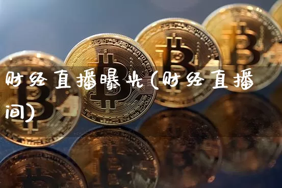 财经直播曝光(财经直播间)_https://www.jianghaiboli.com_黄金期货_第1张