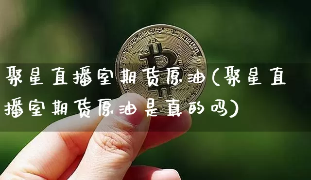 聚星直播室期货原油(聚星直播室期货原油是真的吗)_https://www.jianghaiboli.com_期货_第1张