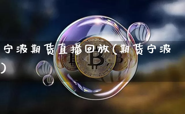 宁波期货直播回放(期货宁波)_https://www.jianghaiboli.com_恒指期货_第1张