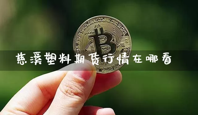 慈溪塑料期货行情在哪看_https://www.jianghaiboli.com_原油期货_第1张