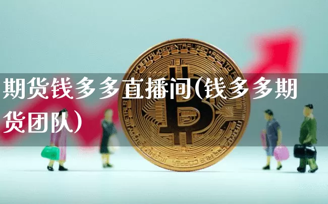 期货钱多多直播间(钱多多期货团队)_https://www.jianghaiboli.com_期货_第1张
