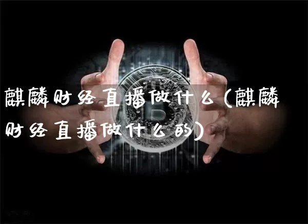 麒麟财经直播做什么(麒麟财经直播做什么的)_https://www.jianghaiboli.com_黄金期货_第1张