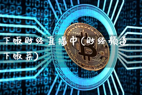 下饭财经直播中(财经频道下饭菜)_https://www.jianghaiboli.com_黄金期货_第1张