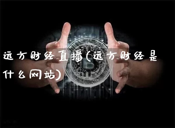 远方财经直播(远方财经是什么网站)_https://www.jianghaiboli.com_外盘期货_第1张