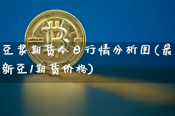豆浆期货今日行情分析图(最新豆1期货价格)_https://www.jianghaiboli.com_原油期货_第1张