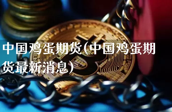 中国鸡蛋期货(中国鸡蛋期货最新消息)_https://www.jianghaiboli.com_黄金期货_第1张