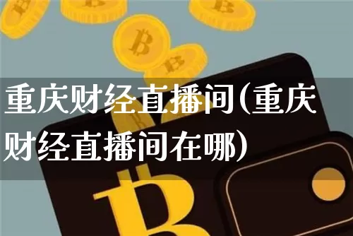 重庆财经直播间(重庆财经直播间在哪)_https://www.jianghaiboli.com_外盘期货_第1张