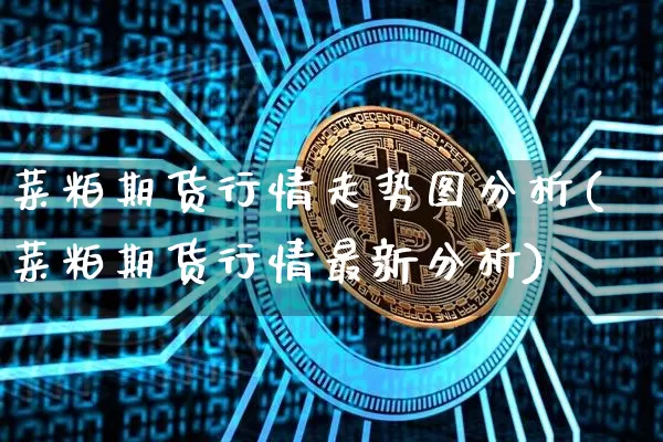 菜粕期货行情走势图分析(菜粕期货行情最新分析)_https://www.jianghaiboli.com_黄金期货_第1张